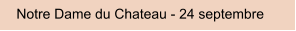 Notre Dame du Chateau - 24 septembre