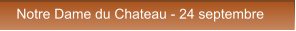 Notre Dame du Chateau - 24 septembre Notre Dame du Chateau - 24 septembre