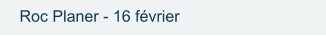 Roc Planer - 16 février