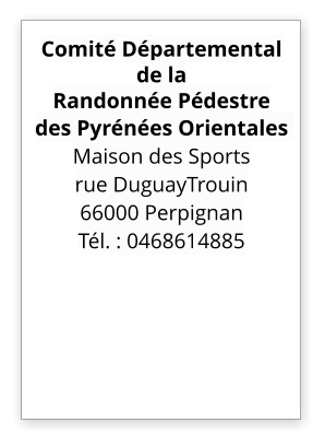 Comité Départemental  de la  Randonnée Pédestre  des Pyrénées Orientales   Maison des Sports  rue DuguayTrouin 66000 Perpignan Tél. : 0468614885