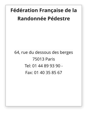 Fédération Française de la Randonnée Pédestre     64, rue du dessous des berges  75013 Paris Tel: 01 44 89 93 90 -  Fax: 01 40 35 85 67